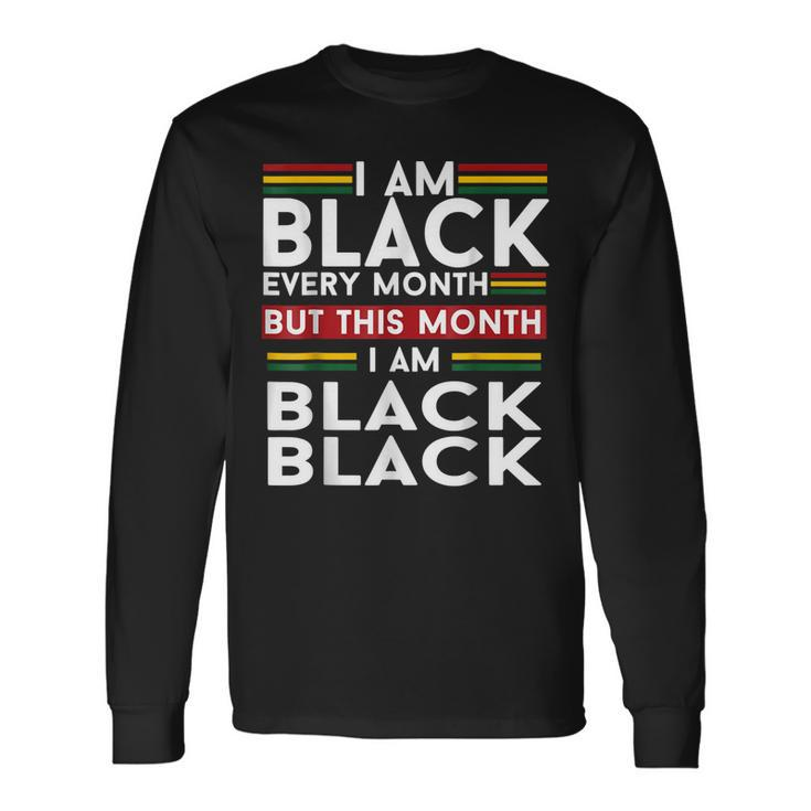 I Am Black History Every Month But This Month Im Black Long Sleeve T-Shirt