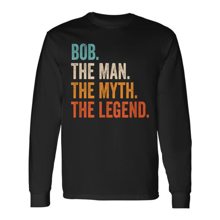 Bob The Man The Myth The Legend First Name Bob Long Sleeve T-Shirt