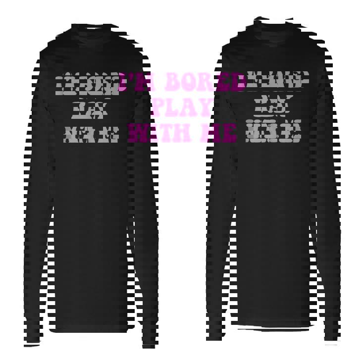 Im Bored Play WITH Me Pink Text Long Sleeve T-Shirt