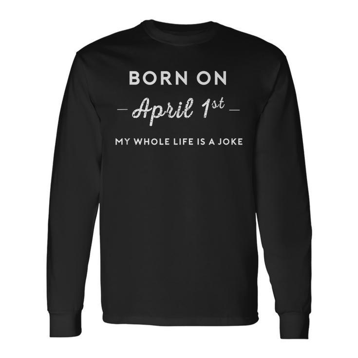 Born On April 1St My Life Is A Joke April Fools Day Birthday Long Sleeve T-Shirt
