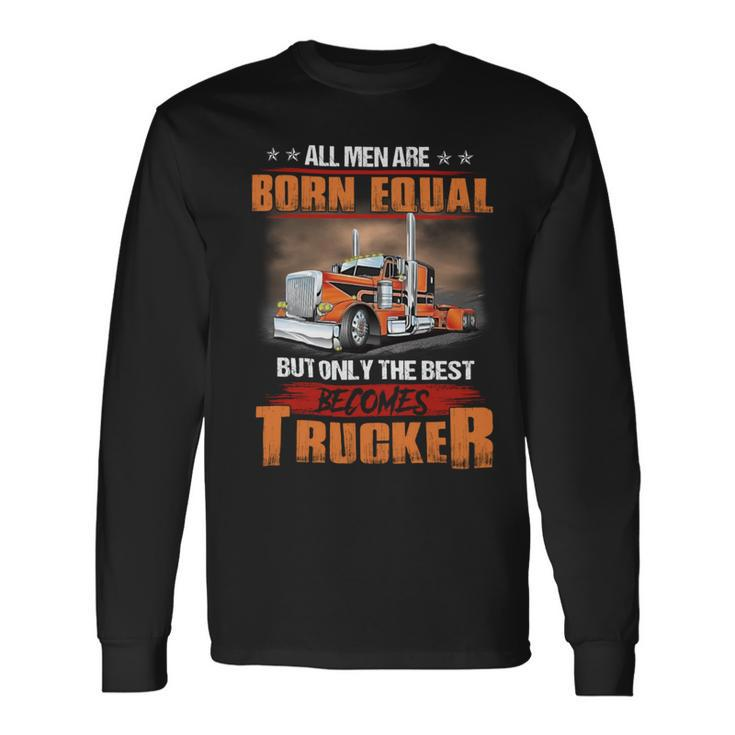 All Men Are Born Equal But Only Best Becomes Trucker Long Sleeve T-Shirt Gifts ideas