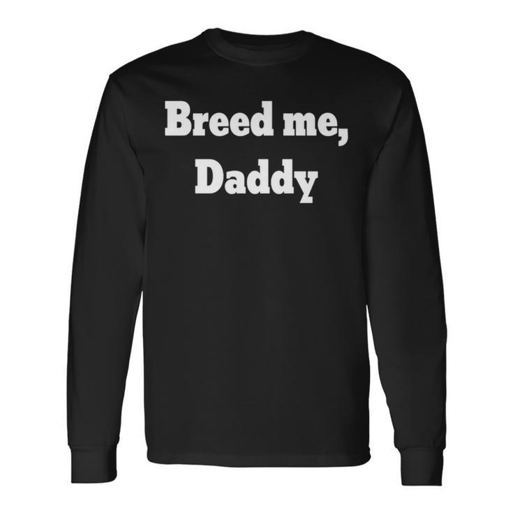 Breed Me Daddy Long Sleeve T-Shirt