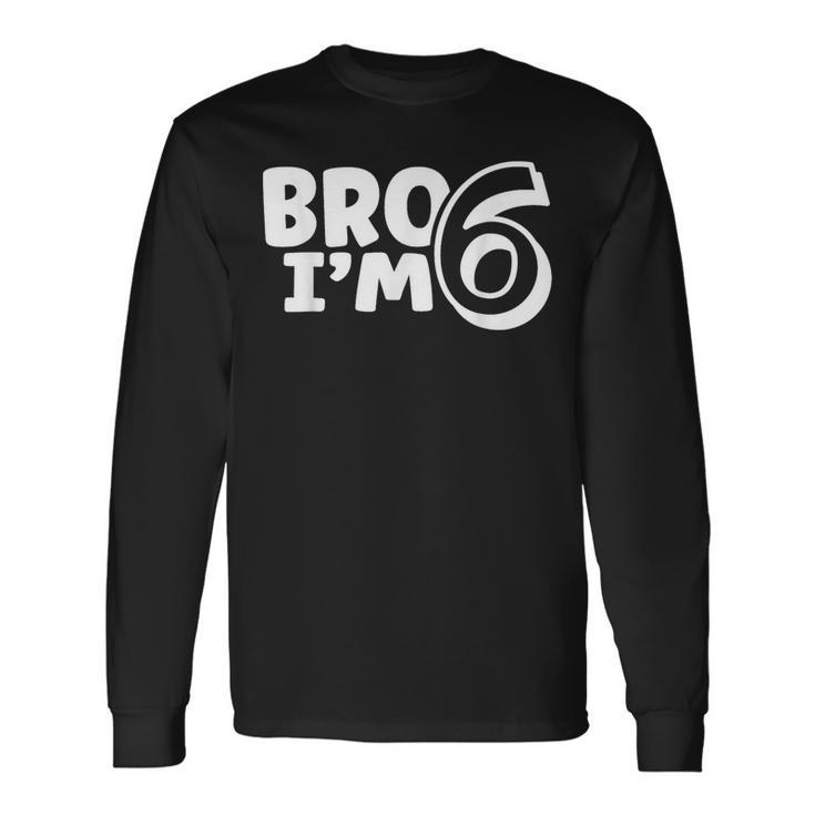Bro Im 6 Long Sleeve T-Shirt