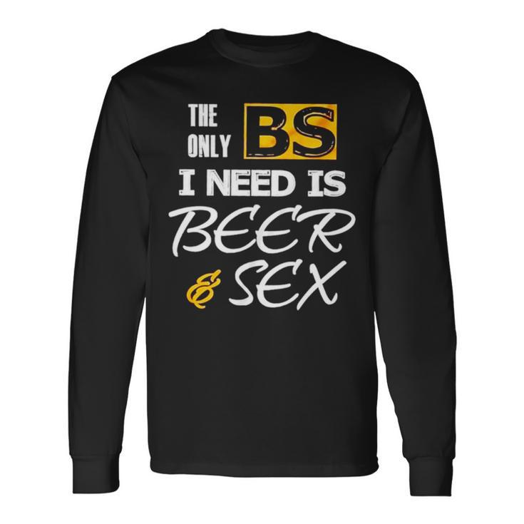 The Only Bs I Need Is Beer And Sex T Long Sleeve T-Shirt