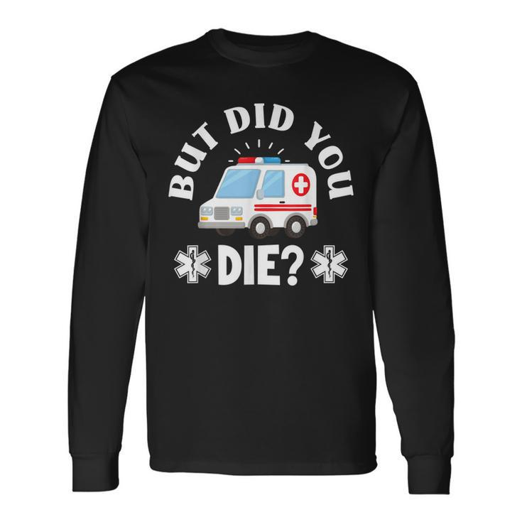 But Did You Die Emergency Paramedic Emt Funny Paramedic Men Women Long Sleeve T-shirt Graphic Print Unisex Gifts ideas