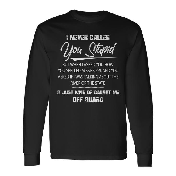 I Never Called You Stupid But When I Asked You How You Long Sleeve T-Shirt T-Shirt