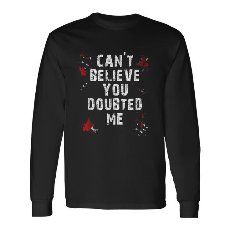 Cant Believe You Doubted Me  Men Women Long Sleeve T-shirt Graphic Print Unisex