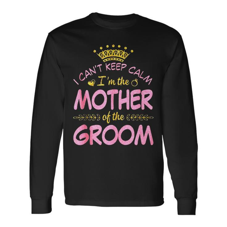 I Can’T Keep Calm I’M The Mother Of The Groom Happy Married Long Sleeve T-Shirt T-Shirt