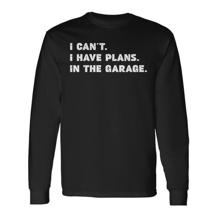 I Cant I Have Plans In The Garage Fathers Day Mechanics Car Long Sleeve T-Shirt