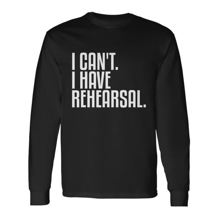 I Cant I Have Rehearsal A For Theater Theatre Thespian Long Sleeve T-Shirt