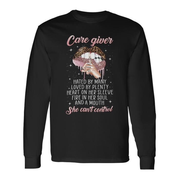 Care Giver Hated By Many Loved By Plenty Heart On Her Sleeve Fire In Her Soul And A Mouth She Cant Control Long Sleeve T-Shirt