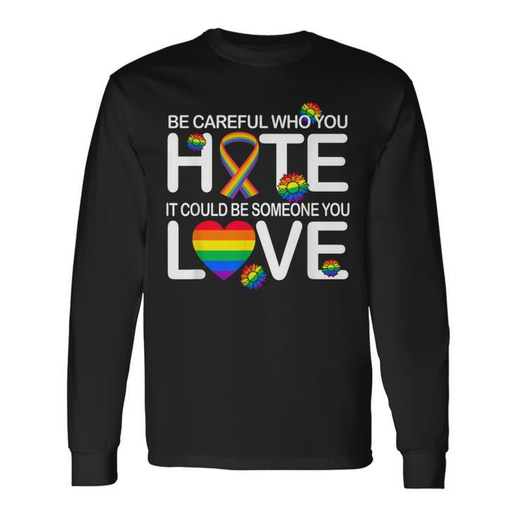 Be Careful Who You Hate It Could Be Someone You Love Lgbt Long Sleeve T-Shirt T-Shirt