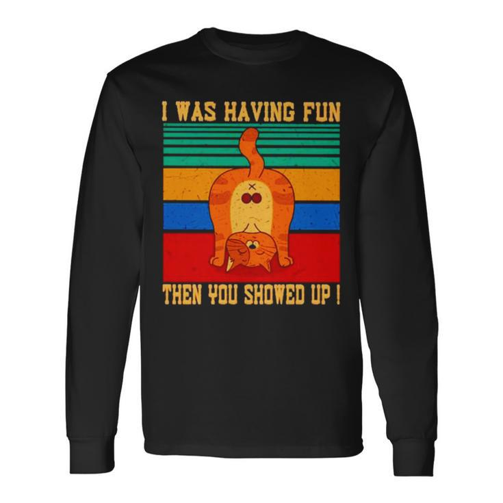 Cat I Was Having Fun Then You Showed Up Vintage Long Sleeve T-Shirt T-Shirt Gifts ideas