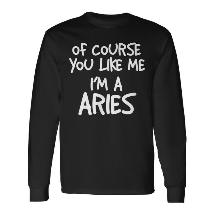 Of Course You Like Me Im A Aries Zodiac Astrology Long Sleeve T-Shirt T-Shirt