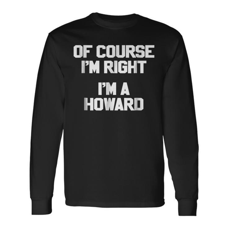 Of Course Im Right Im A Howard Last Name Long Sleeve T-Shirt