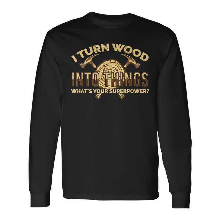 Craftsman Presents I Turn Wood Into Things Long Sleeve T-Shirt