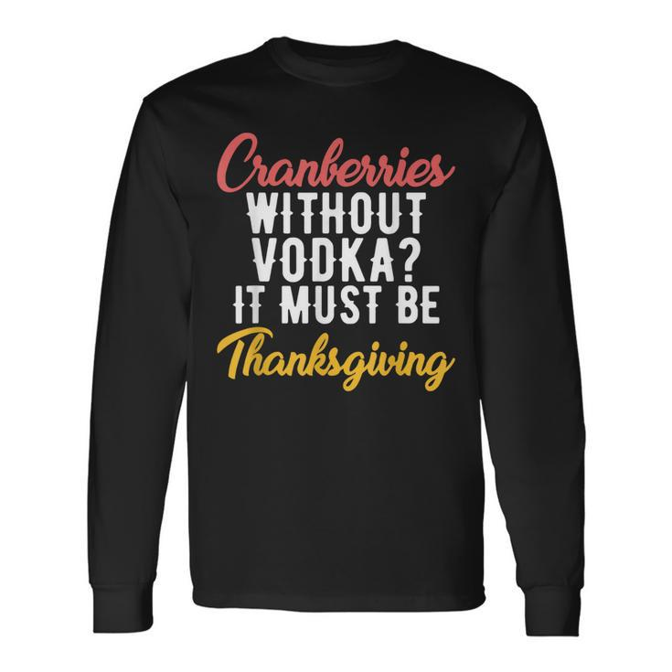 Cranberries Without Vodka Must Be Thanksgiving  Men Women Long Sleeve T-shirt Graphic Print Unisex