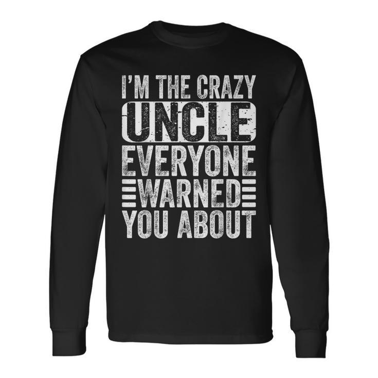 Im The Crazy Uncle Everyone Warned You About Uncles Long Sleeve T-Shirt