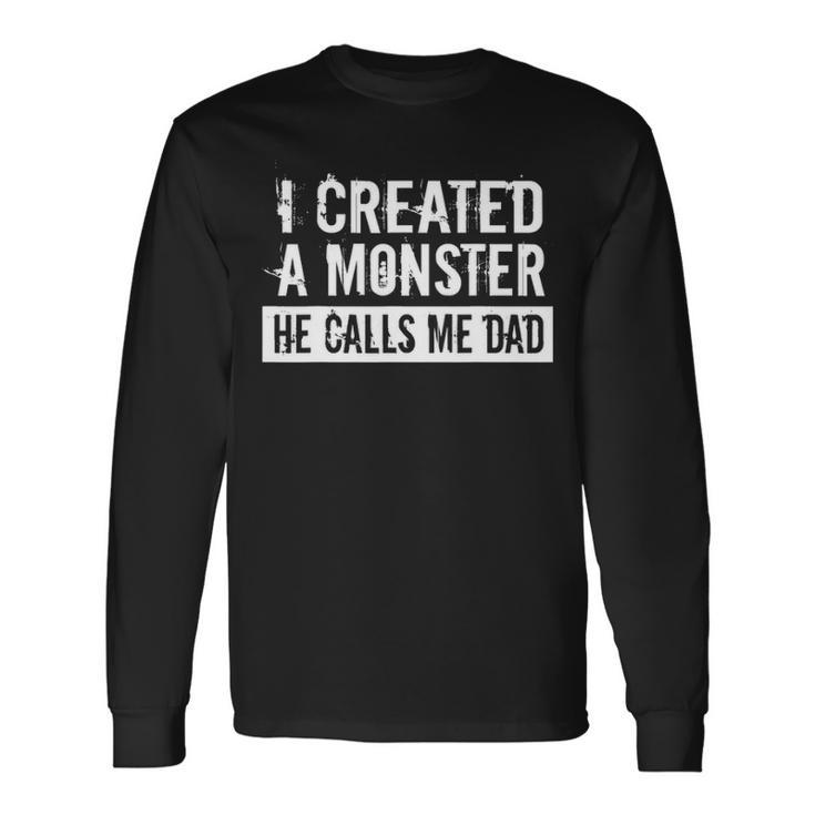 I Created A Monster He Calls Me Dad Fathers Day Long Sleeve T-Shirt