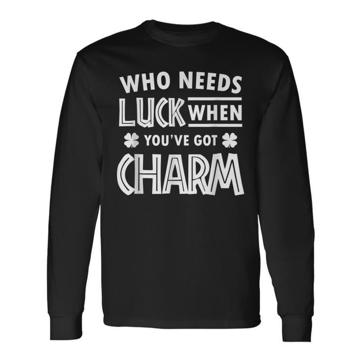 Cute St Patricks Day Who Needs Luck When Youve Got Charm Long Sleeve T-Shirt