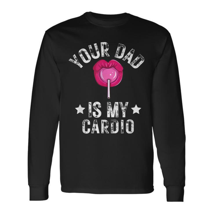 Your Dad Is My Cardio Quotes Pun Humor Sarcasm Long Sleeve T-Shirt