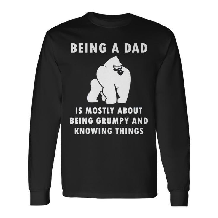 Being A Dad Is Mostly About Being Grumpy And Knowing Things Long Sleeve T-Shirt