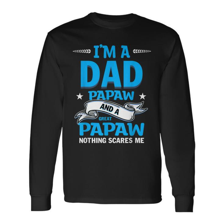 Im A Dad Papaw And Great Papaw Nothing Scares Me Long Sleeve T-Shirt