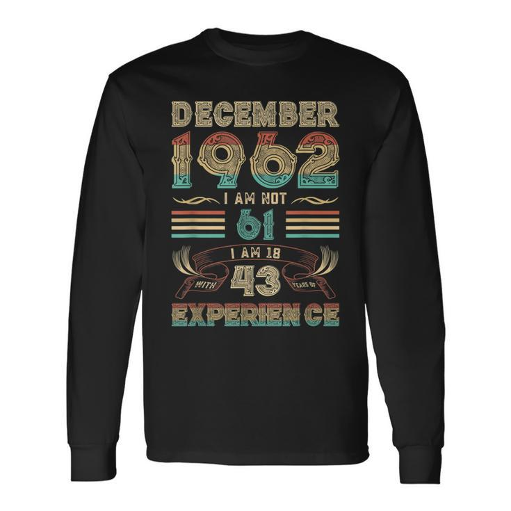 December 1962 I Am Not 61 I Am 18 With 43 Years Of Exp Long Sleeve T-Shirt