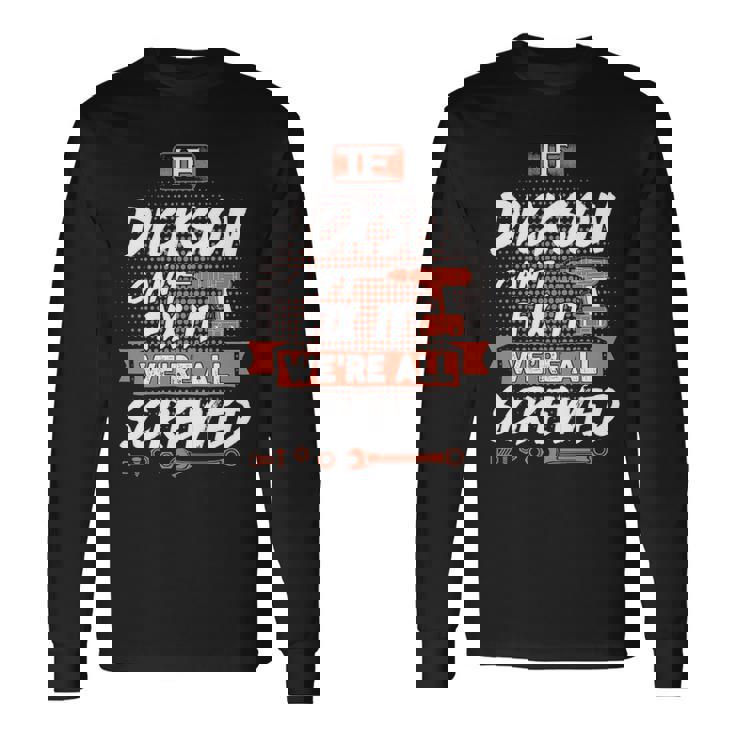 Dickson Name If Dickson Cant Fix It Were All Screwed Long Sleeve T-Shirt