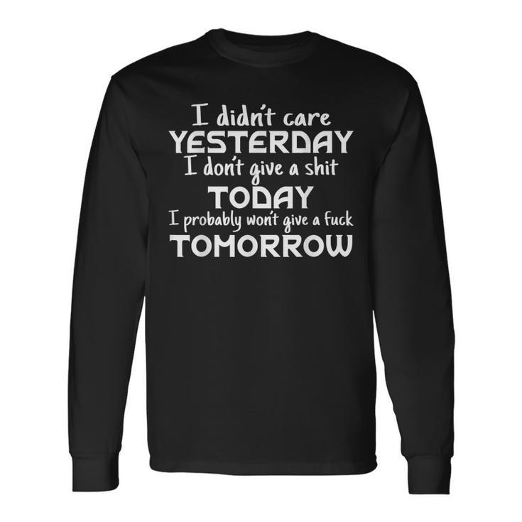 I Didnt Care Yesterday I Dont Give A Shit Today I Probably Long Sleeve T-Shirt T-Shirt