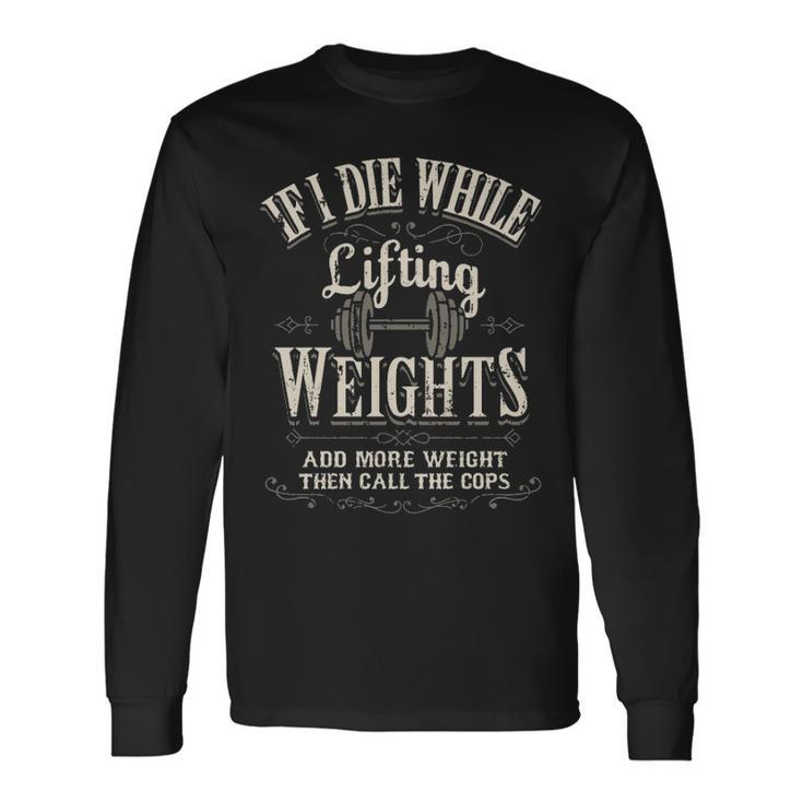 If I Die While Lifting Weights Quote Gym Workout Long Sleeve T-Shirt Gifts ideas