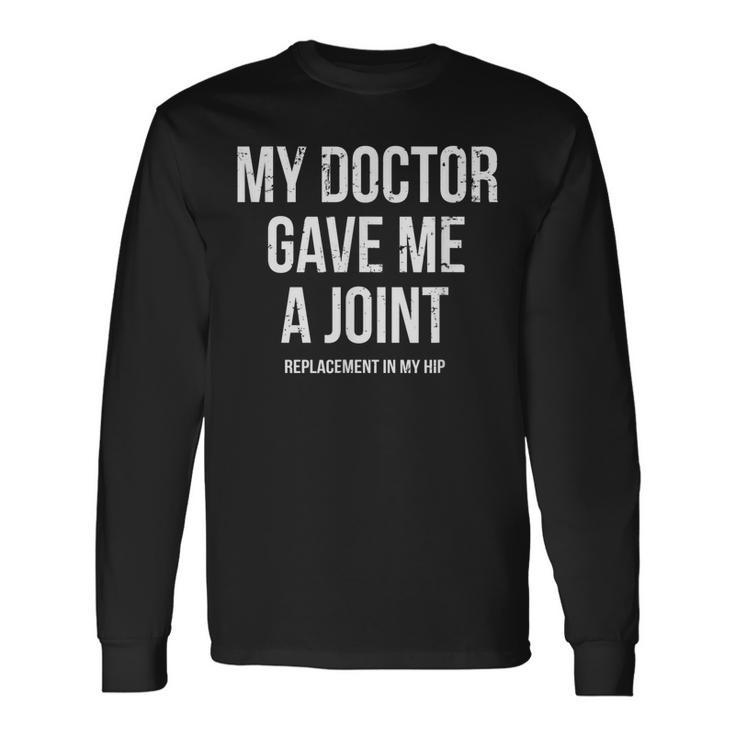 Doctor Gave Me A Joint Hip Replacement Surgery Gag Long Sleeve T-Shirt