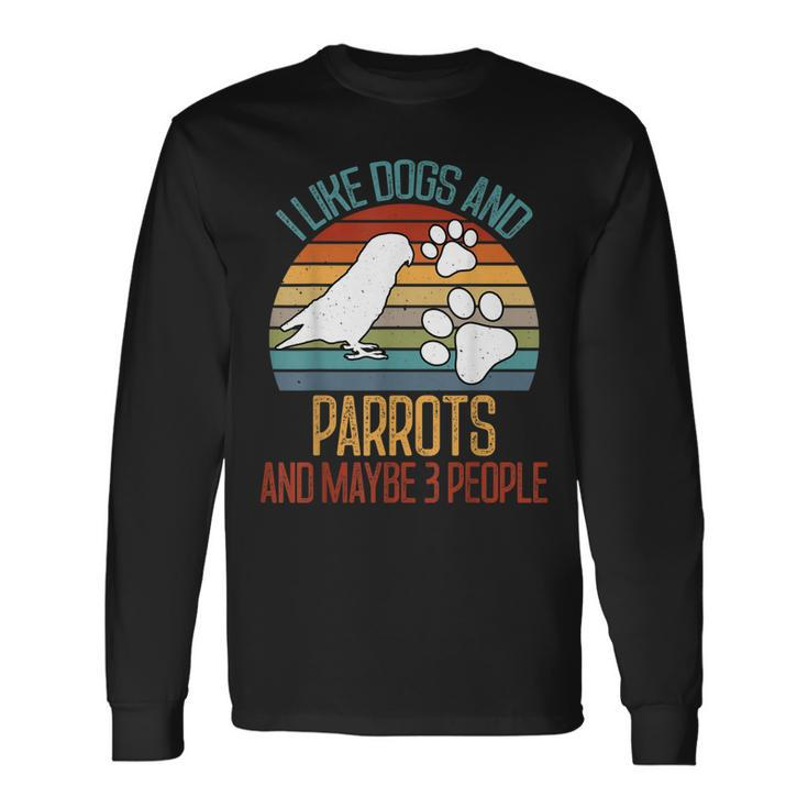 I Like Dogs And Parrots And Maybe 3 People Long Sleeve T-Shirt