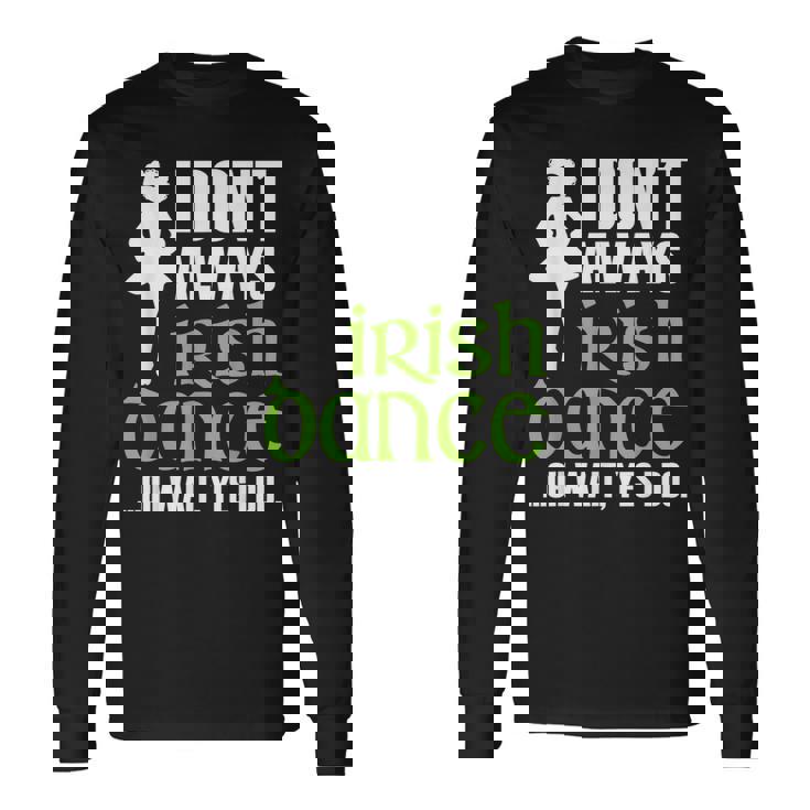 I Dont Always Irish Dance Irish Dancer Ceili Reel Dance Long Sleeve T-Shirt T-Shirt