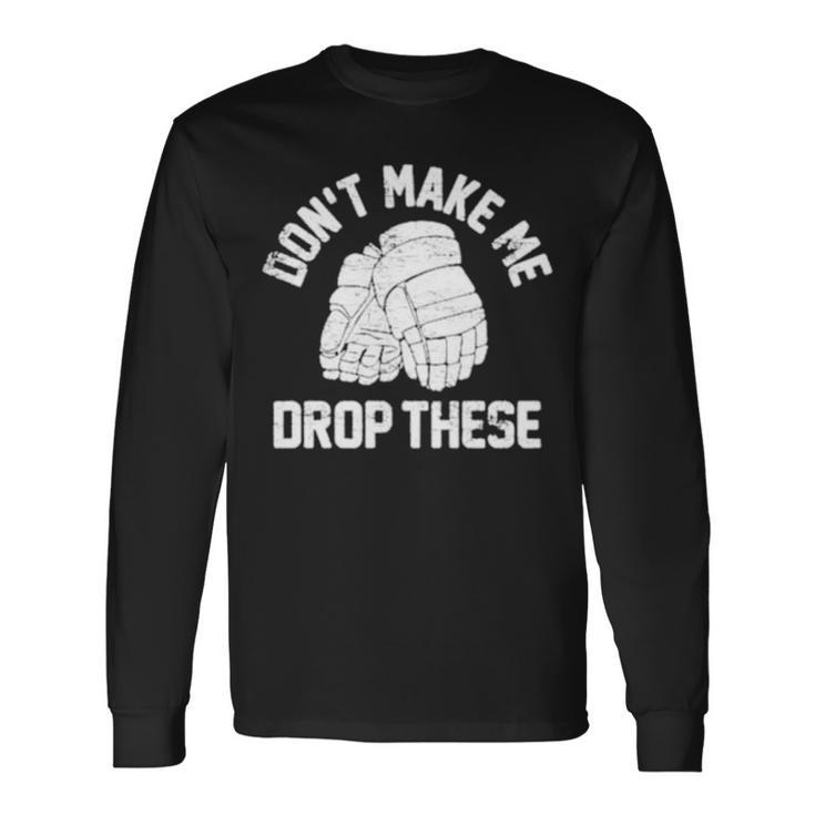 Don’T Make Me Drop These Long Sleeve T-Shirt