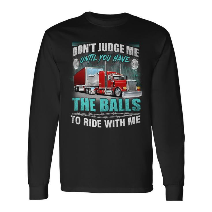 Dont Judge Me Until You Have The Balls To Ride With Me Long Sleeve T-Shirt