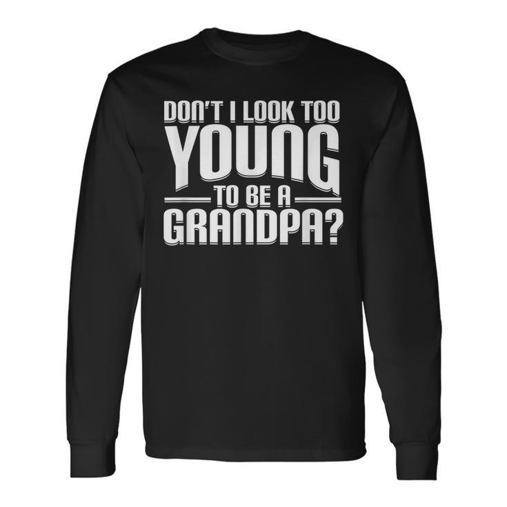 Dont I Look Too Young To Be A Grandpa Long Sleeve T-Shirt T-Shirt