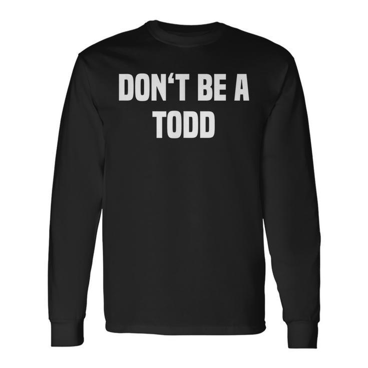 Dont Be A Todd Name Long Sleeve T-Shirt