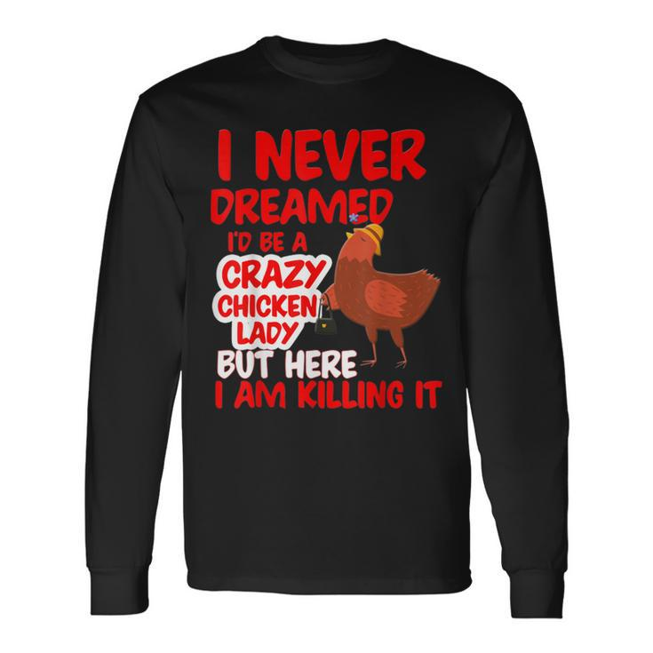 I Never Dreamed Crazy Chicken Lady I Am Killing Long Sleeve T-Shirt