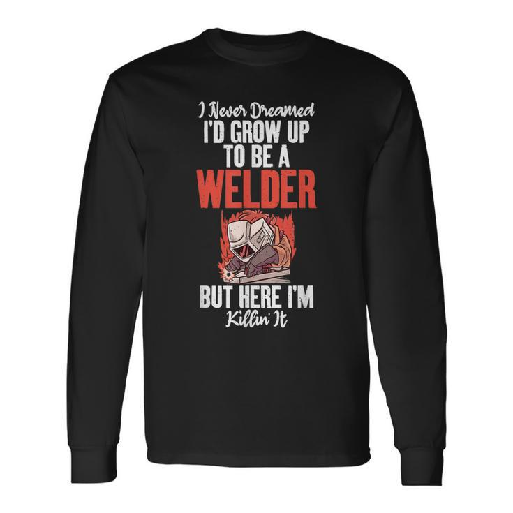 I Never Dreamed Grow Up To Be A Welder But Here I Am Welding Long Sleeve T-Shirt