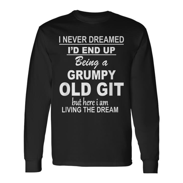 I Never Dreamed Id End Up Being A Grumpy Old Git Long Sleeve T-Shirt