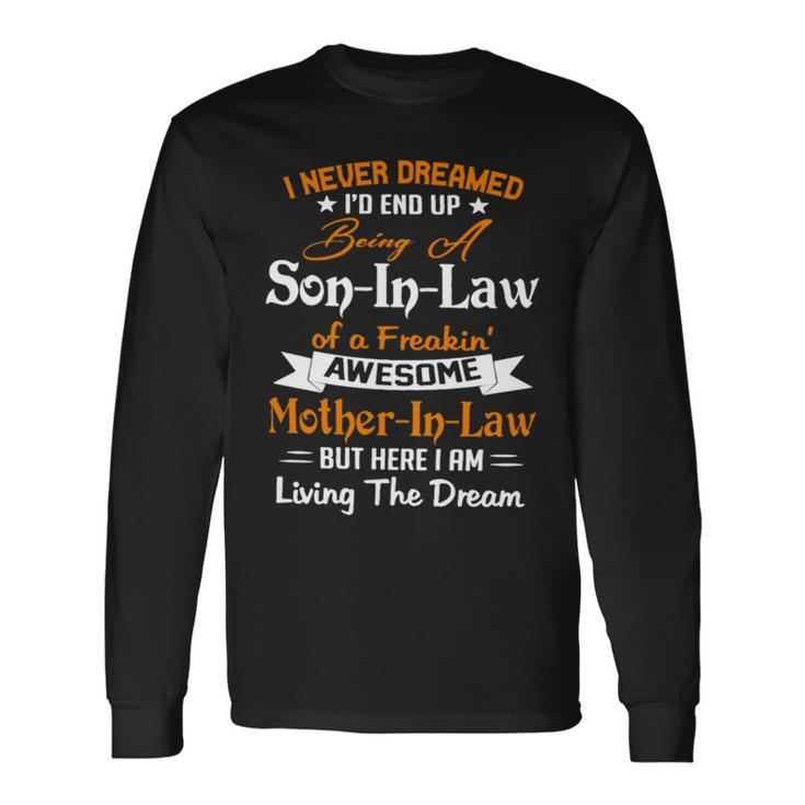 I Never Dreamed I’D End Up Being A Son In Law Of A Freakin Awesome Mother In Law But Here I Am Living The Dream Long Sleeve T-Shirt T-Shirt