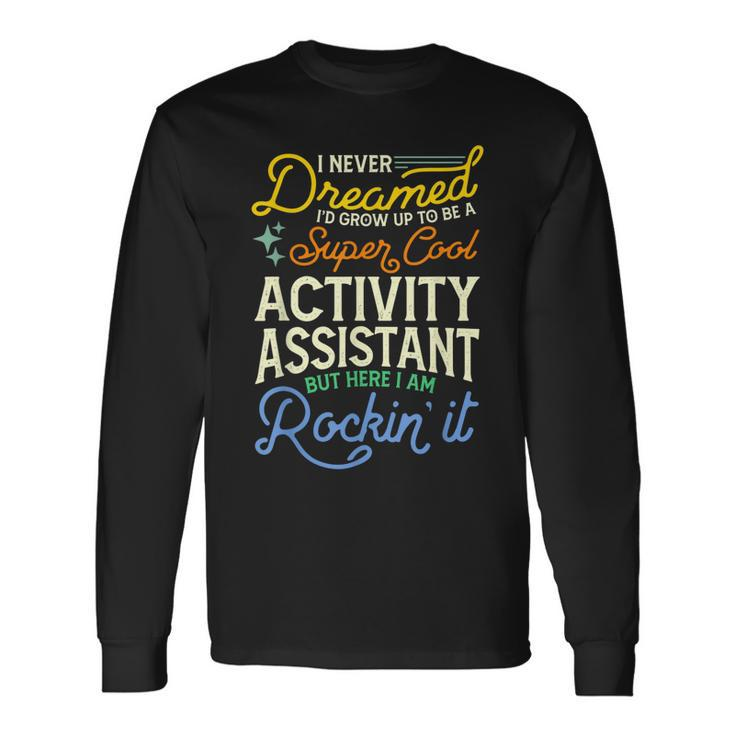 I Never Dreamed Id Grow Up To Be A Cool Activity Assistant Long Sleeve T-Shirt