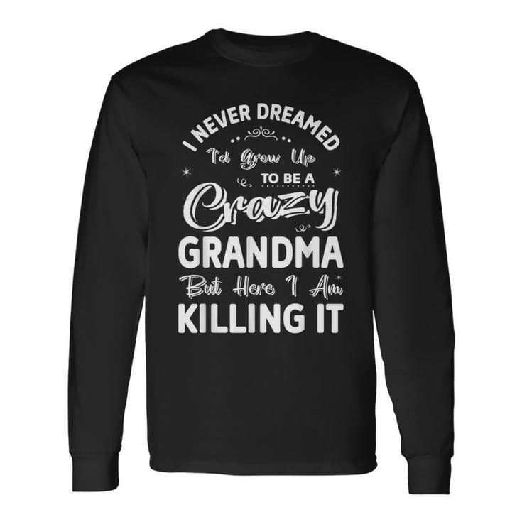 I Never Dreamed Id Grow Up To Be Crazy Grandma Grandmother Long Sleeve T-Shirt
