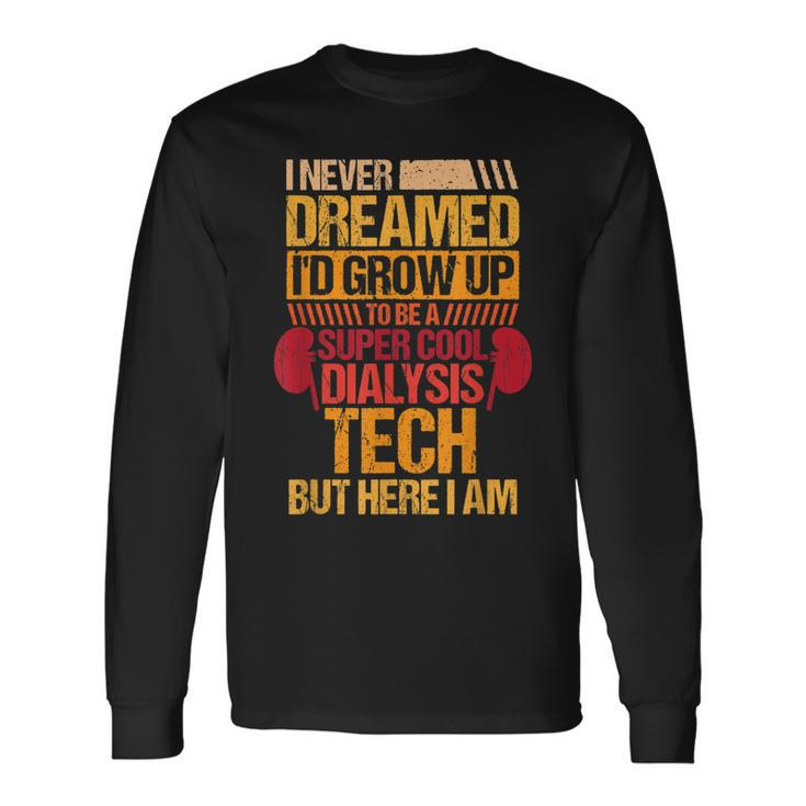 I Never Dreamed Id Grow Up To Be A Dialysis Tech Long Sleeve T-Shirt Gifts ideas