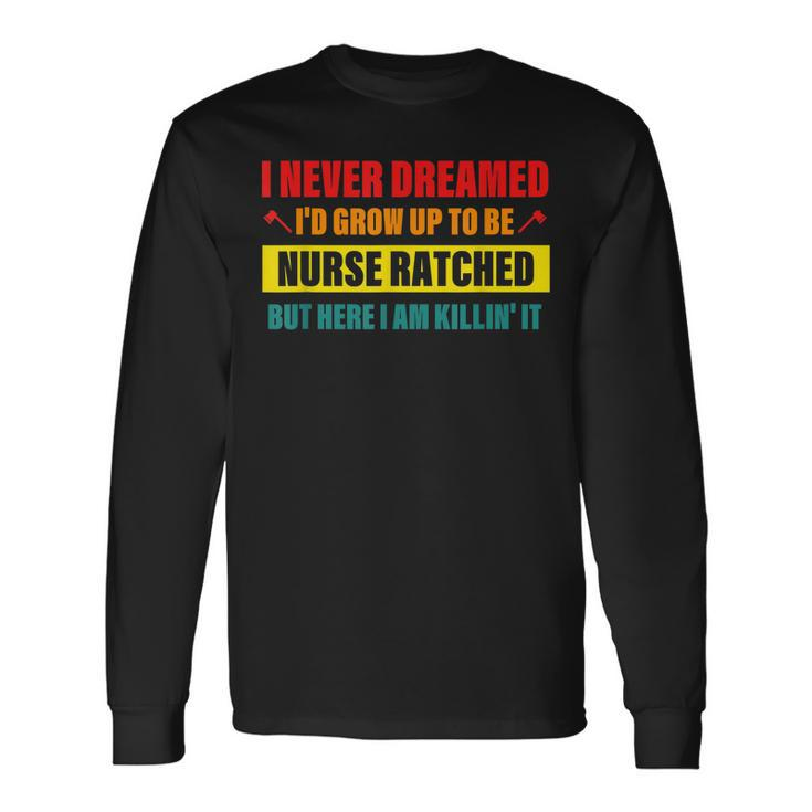 I Never Dreamed Id Grow Up To Be Nurse Ratched Long Sleeve T-Shirt