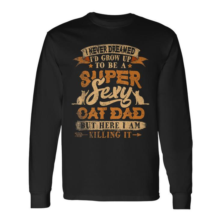 I Never Dreamed Id Grow Up To Be A Sexy Cat Dad V2 Long Sleeve T-Shirt