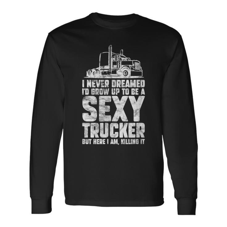 I Never Dreamed Id Grow Up To Be A Sexy Trucker Distressed Long Sleeve T-Shirt