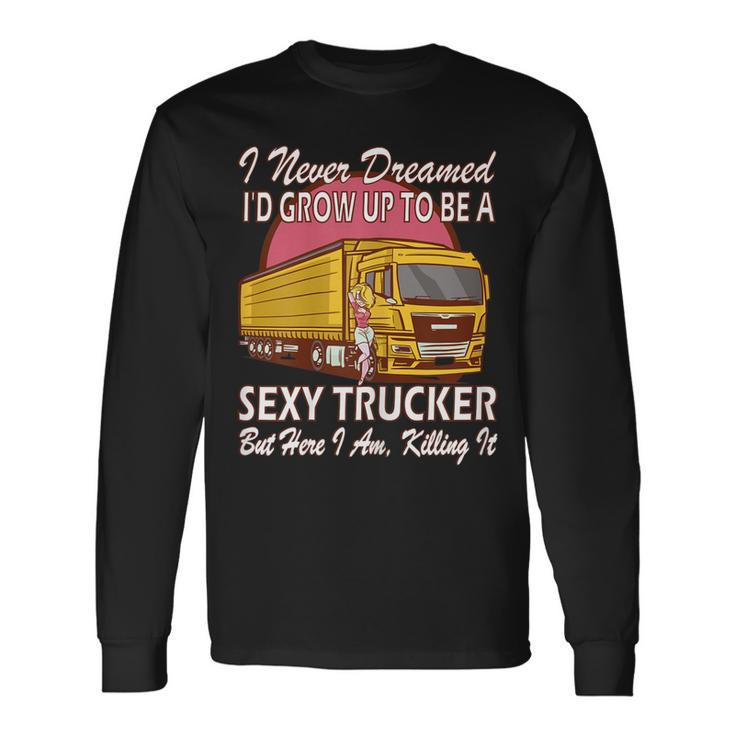 I Never Dreamed Id Grow Up To Be A Sexy Trucker Long Sleeve T-Shirt