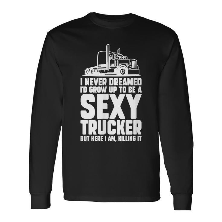 I Never Dreamed Id Grow Up To Be A Sexy Trucker Truck Driver Long Sleeve T-Shirt